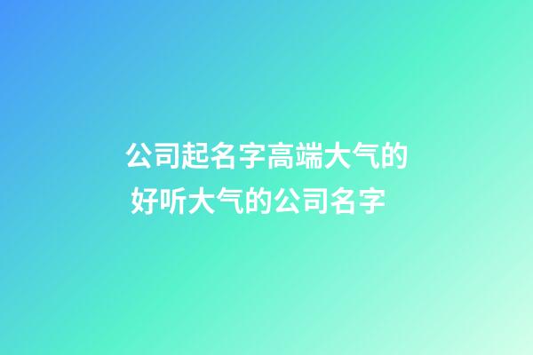 公司起名字高端大气的 好听大气的公司名字-第1张-公司起名-玄机派